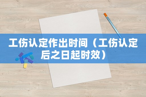 工傷認(rèn)定作出時間（工傷認(rèn)定后之日起時效）