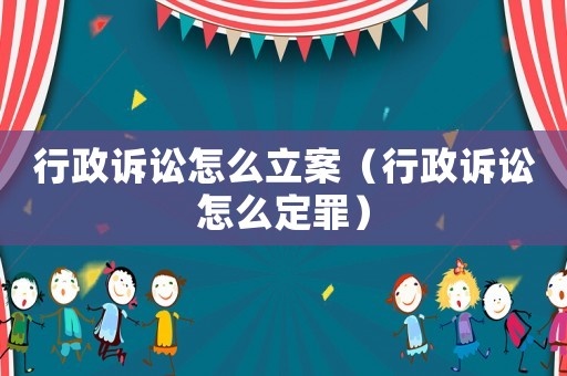 行政訴訟怎么立案（行政訴訟怎么定罪）