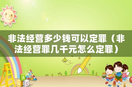 非法經(jīng)營多少錢可以定罪（非法經(jīng)營罪幾千元怎么定罪）