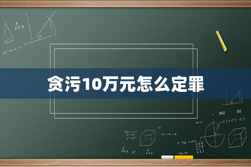 貪污10萬(wàn)元怎么定罪