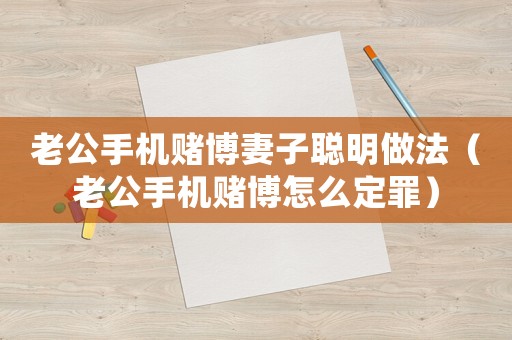 老公手機(jī)賭博妻子聰明做法（老公手機(jī)賭博怎么定罪）