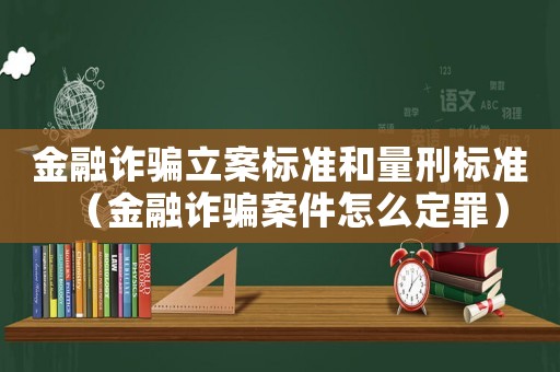 金融詐騙立案標準和量刑標準（金融詐騙案件怎么定罪）