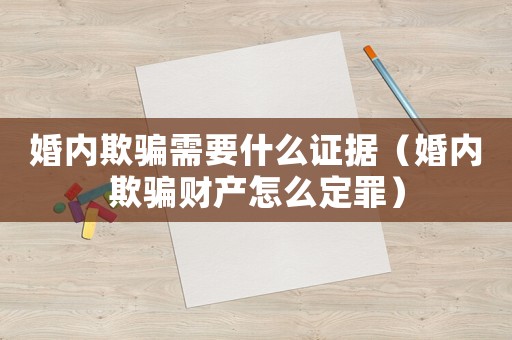 婚內(nèi)欺騙需要什么證據(jù)（婚內(nèi)欺騙財(cái)產(chǎn)怎么定罪）