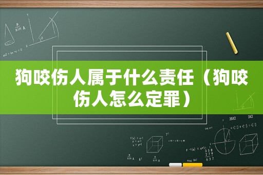 狗咬傷人屬于什么責任（狗咬傷人怎么定罪）