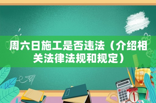 周六日施工是否違法（介紹相關(guān)法律法規(guī)和規(guī)定）