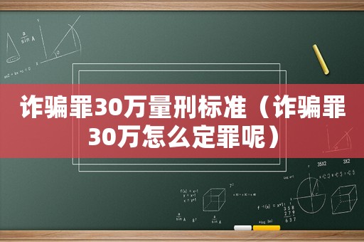 詐騙罪30萬量刑標(biāo)準(zhǔn)（詐騙罪30萬怎么定罪呢）
