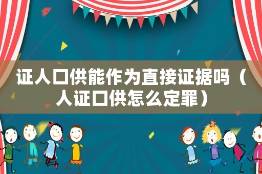 證人口供能作為直接證據(jù)嗎（人證口供怎么定罪）