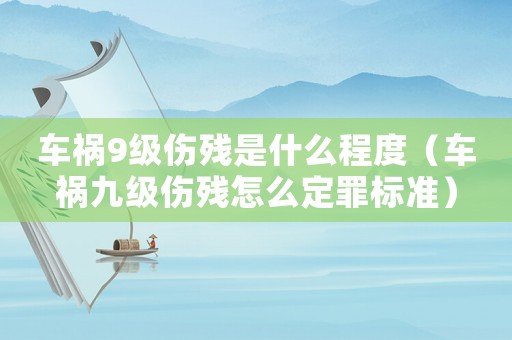 車禍9級(jí)傷殘是什么程度（車禍九級(jí)傷殘?jiān)趺炊ㄗ飿?biāo)準(zhǔn)）