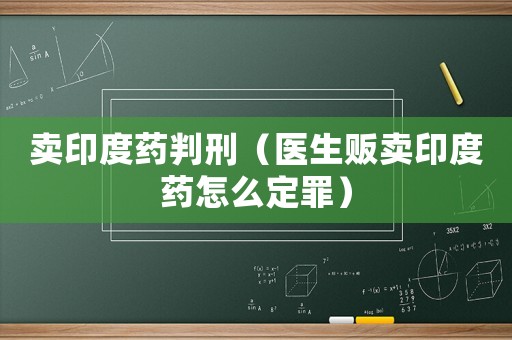 賣印度藥判刑（醫(yī)生販賣印度藥怎么定罪）