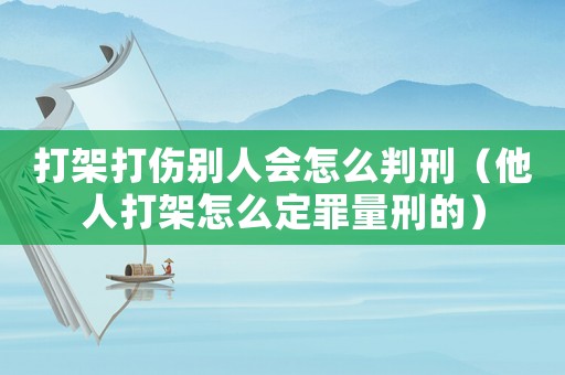 打架打傷別人會(huì)怎么判刑（他人打架怎么定罪量刑的）