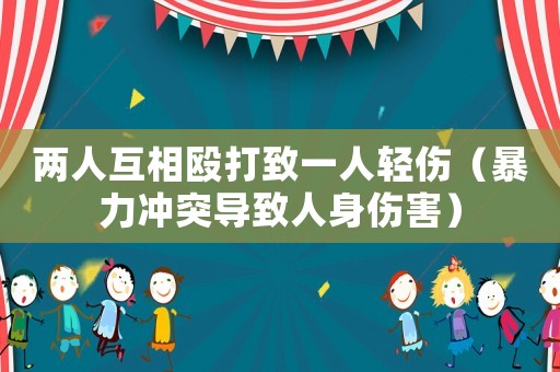 兩人互相毆打致一人輕傷（暴力沖突導(dǎo)致人身傷害）