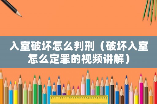 入室破壞怎么判刑（破壞入室怎么定罪的視頻講解）