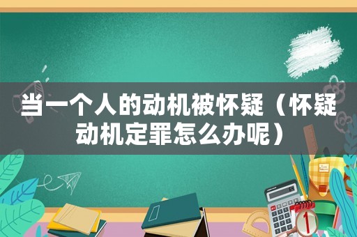 當(dāng)一個人的動機被懷疑（懷疑動機定罪怎么辦呢）
