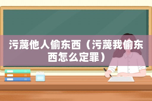 污蔑他人偷東西（污蔑我偷東西怎么定罪）