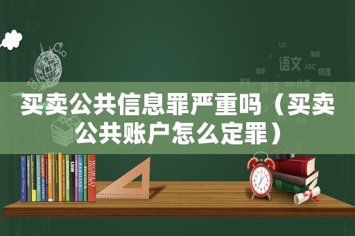 買賣公共信息罪嚴(yán)重嗎（買賣公共賬戶怎么定罪）