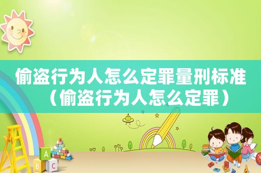 偷盜行為人怎么定罪量刑標(biāo)準(zhǔn)（偷盜行為人怎么定罪）