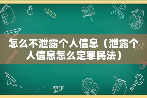 怎么不泄露個(gè)人信息（泄露個(gè)人信息怎么定罪民法）