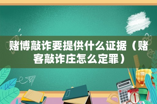 賭博敲詐要提供什么證據(jù)（賭客敲詐莊怎么定罪）