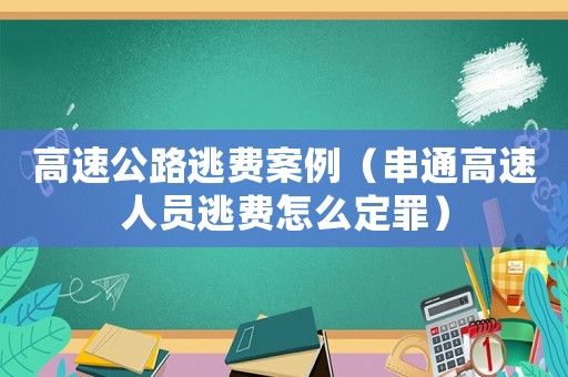 高速公路逃費(fèi)案例（串通高速人員逃費(fèi)怎么定罪）