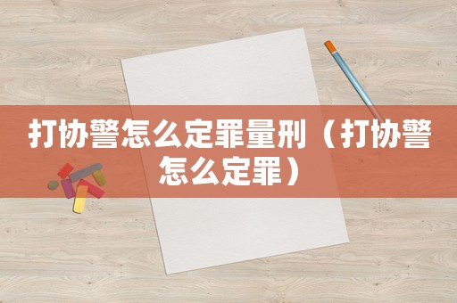 打協(xié)警怎么定罪量刑（打協(xié)警怎么定罪）
