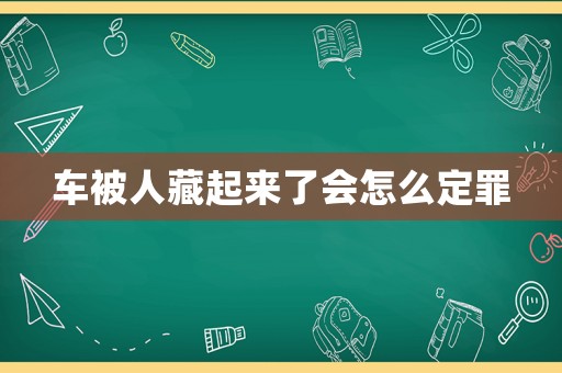 車被人藏起來了會怎么定罪