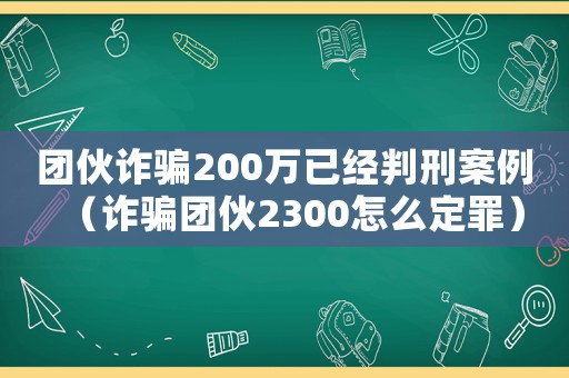 團(tuán)伙詐騙200萬(wàn)已經(jīng)判刑案例（詐騙團(tuán)伙2300怎么定罪）