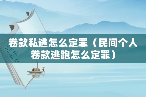 卷款私逃怎么定罪（民間個人卷款逃跑怎么定罪）