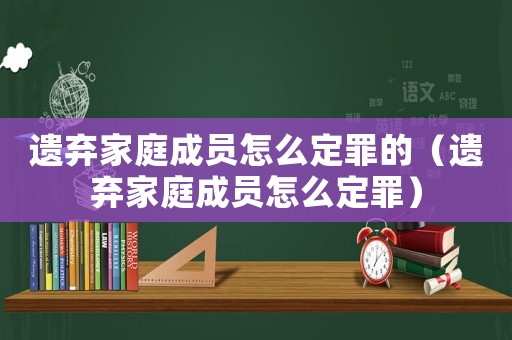 遺棄家庭成員怎么定罪的（遺棄家庭成員怎么定罪）