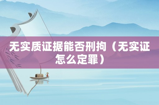 無(wú)實(shí)質(zhì)證據(jù)能否刑拘（無(wú)實(shí)證怎么定罪）