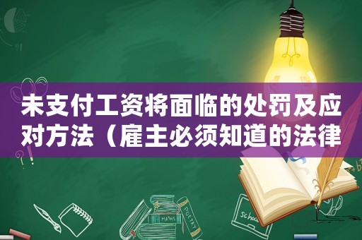 未支付工資將面臨的處罰及應(yīng)對方法（雇主必須知道的法律風(fēng)險）