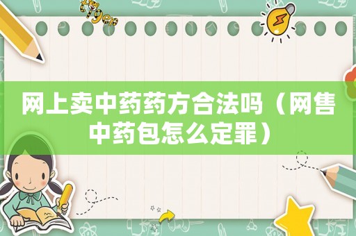 網(wǎng)上賣中藥藥方合法嗎（網(wǎng)售中藥包怎么定罪）