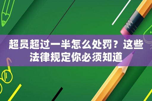 超員超過(guò)一半怎么處罰？這些法律規(guī)定你必須知道