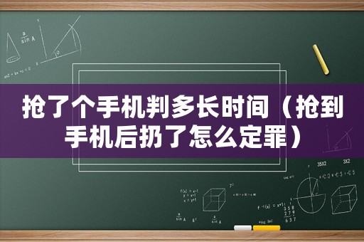 搶了個(gè)手機(jī)判多長(zhǎng)時(shí)間（搶到手機(jī)后扔了怎么定罪）