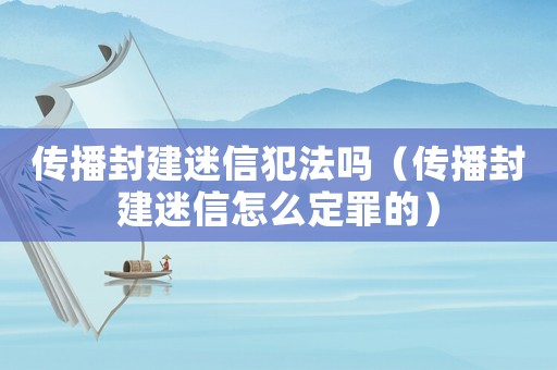 傳播封建迷信犯法嗎（傳播封建迷信怎么定罪的）