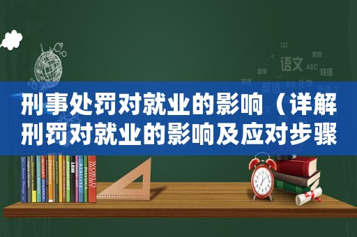 刑事處罰對就業(yè)的影響（詳解刑罰對就業(yè)的影響及應(yīng)對步驟）