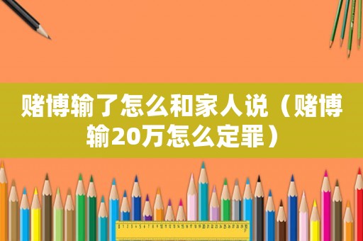 賭博輸了怎么和家人說（賭博輸20萬怎么定罪）