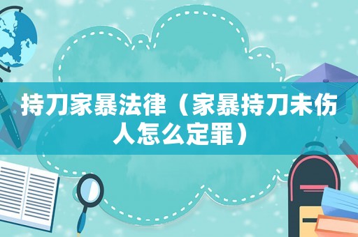 持刀家暴法律（家暴持刀未傷人怎么定罪）