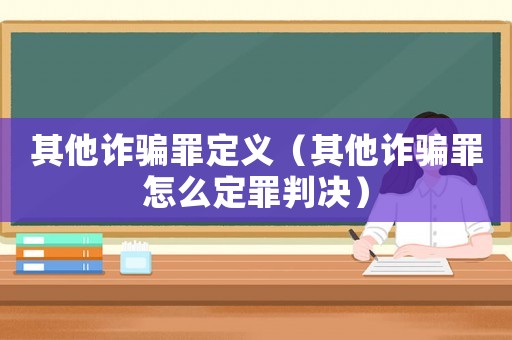其他詐騙罪定義（其他詐騙罪怎么定罪判決）