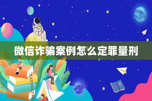 微信詐騙案例怎么定罪量刑