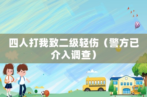 四人打我致二級(jí)輕傷（警方已介入調(diào)查）