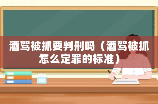 酒駕被抓要判刑嗎（酒駕被抓怎么定罪的標(biāo)準(zhǔn)）