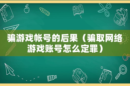 騙游戲帳號的后果（騙取網(wǎng)絡(luò)游戲賬號怎么定罪）