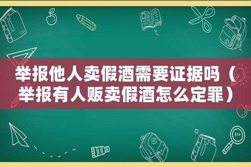 舉報他人賣假酒需要證據(jù)嗎（舉報有人販賣假酒怎么定罪）