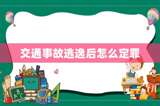 交通事故逃逸后怎么定罪