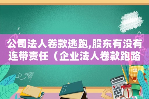 公司法人卷款逃跑,股東有沒有連帶責(zé)任（企業(yè)法人卷款跑路怎么定罪）