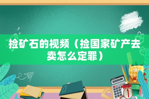 撿礦石的視頻（撿國(guó)家礦產(chǎn)去賣怎么定罪）