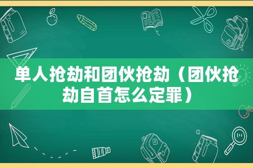 單人搶劫和團(tuán)伙搶劫（團(tuán)伙搶劫自首怎么定罪）