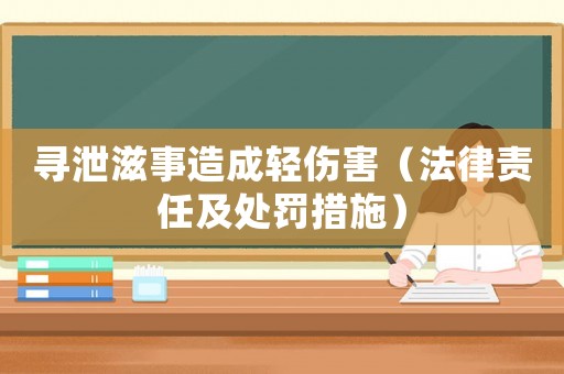 尋泄滋事造成輕傷害（法律責(zé)任及處罰措施）