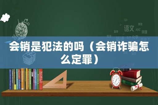 會(huì)銷是犯法的嗎（會(huì)銷詐騙怎么定罪）