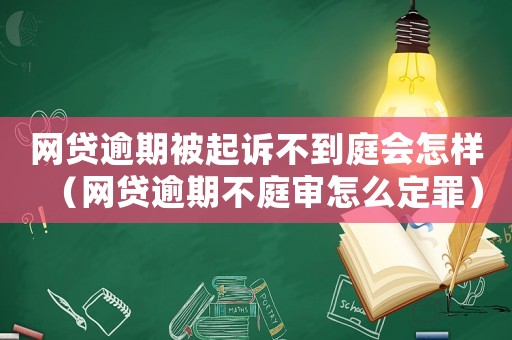網(wǎng)貸逾期被起訴不到庭會怎樣（網(wǎng)貸逾期不庭審怎么定罪）